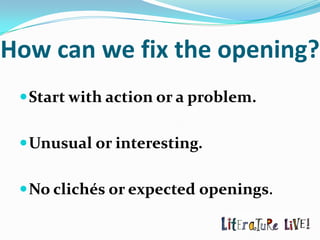 How can we fix the opening?
  Start with action or a problem.


  Unusual or interesting.


  No clichés or expected openings.
 