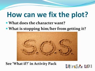 How can we fix the plot?
 What does the character want?
 What is stopping him/her from getting it?




See ‘What if?’ in Activity Pack
 