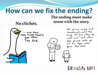 How can we fix the ending?
                 The ending must make
                  sense with the story.
   No clichés.
 