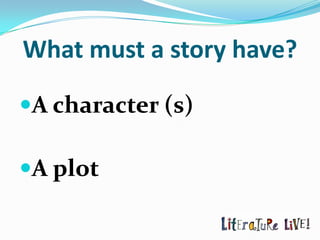 What must a story have?

A character (s)

A plot
 