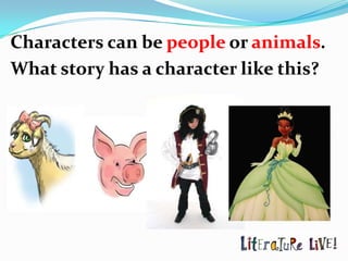 Characters can be people or animals.
What story has a character like this?
 