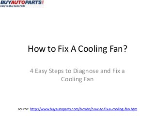 How to Fix A Cooling Fan?

       4 Easy Steps to Diagnose and Fix a
                  Cooling Fan



source: http://www.buyautoparts.com/howto/how-to-fix-a-cooling-fan.htm
 