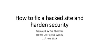 How to fix a hacked site and
harden security
Presented by Tim Plummer
Joomla User Group Sydney
11th June 2019
 