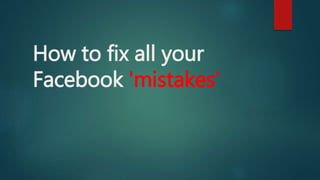 How to fix all your
Facebook 'mistakes'
 