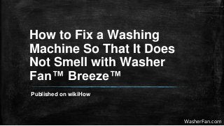 How to Fix a Washing
Machine So That It Does
Not Smell with Washer
Fan™ Breeze™
Published on wikiHow
WasherFan.com
 