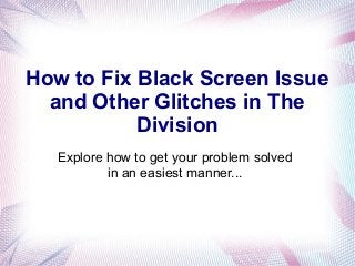 How to Fix Black Screen Issue
and Other Glitches in The
Division
Explore how to get your problem solved
in an easiest manner...
 