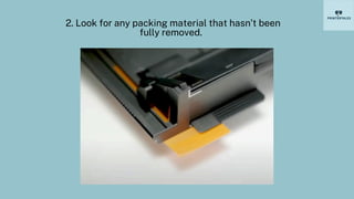 2. Look for any packing material that hasn’t been
fully removed.
 