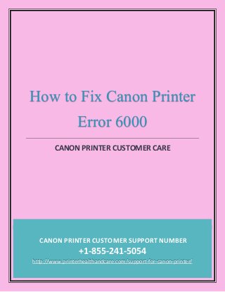 CANON PRINTER CUSTOMER SUPPORT NUMBER
+1-855-241-5054
http://www.printerhealthandcare.com/support-for-canon-printer/
How to Fix Canon Printer
Error 6000
CANON PRINTER CUSTOMER CARE
 
