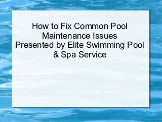 How to Fix Common Pool
      Maintenance Issues
Presented by Elite Swimming Pool
         & Spa Service
 