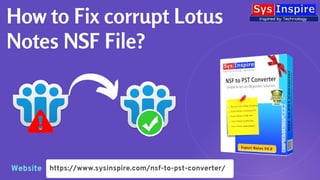 https://www.sysinspire.com/nsf-to-pst-converter/
How to Fix corrupt Lotus
Notes NSF File?
Website
 