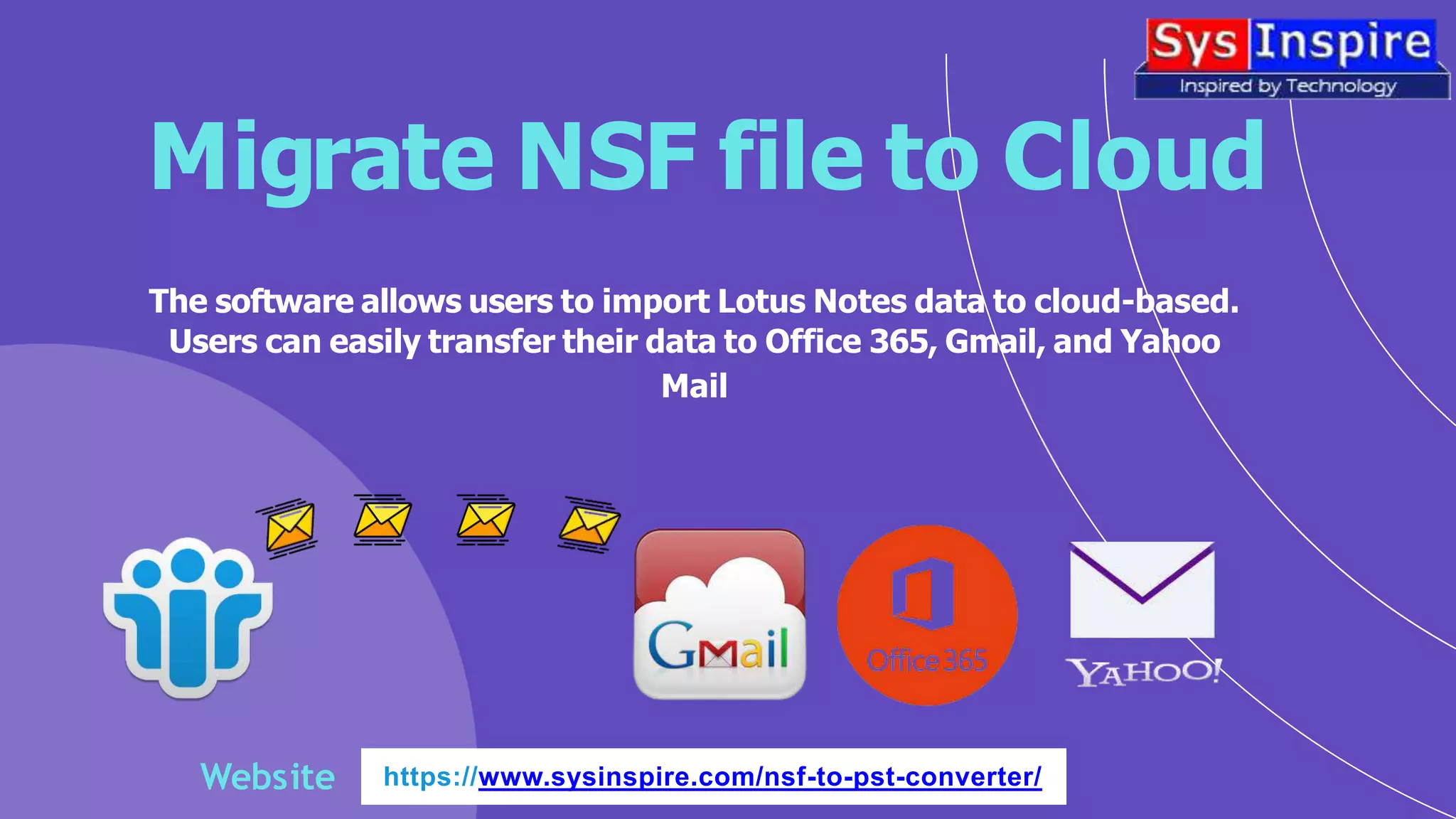 Migrate NSF file to Cloud
The software allows users to import Lotus Notes data to cloud-based.
Users can easily transfer their data to Office 365, Gmail, and Yahoo
Mail
Website https://www.sysinspire.com/nsf-to-pst-converter/
 