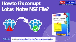 https://www.sysinspire.com/nsf-to-pst-converter/
HowtoFixcorrupt
Lotus NotesNSF File?
Website
 