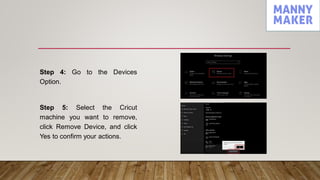 Step 4: Go to the Devices
Option.
Step 5: Select the Cricut
machine you want to remove,
click Remove Device, and click
Yes to confirm your actions.
 