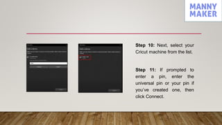Step 10: Next, select your
Cricut machine from the list.
Step 11: If prompted to
enter a pin, enter the
universal pin or your pin if
you’ve created one, then
click Connect.
 