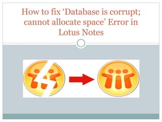 How to fix ‘Database is corrupt; 
cannot allocate space’ Error in 
Lotus Notes 
 