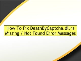 How To Fix DeathByCaptcha.dll is 
Missing / Not Found Error Messages 
 