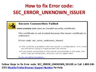 How to fix Error code:
SEC_ERROR_UNKNOWN_ISSUER
Follow Steps to fix Error code: SEC_ERROR_UNKNOWN_ISSUER or Call 1-800-240-
2551 Mozilla Firefox Browser Support Number for Help
 