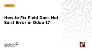 How to Fix Field Does Not
Exist Error in Odoo 17
Enterprise
 