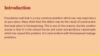 Introduction
Foundation wall leak is a very common problem which you may experience
at your place. Many think that this defect may be the result of construction
that took place in the beginning. This is one of the reasons, but the another
reason is that it is the natural forces and some extraordinary catastrophe
which has caused this problem. It is most evident with the basement leakage
problems.
 