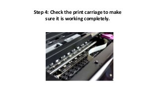 Step 4: Check the print carriage to make
sure it is working completely.
 