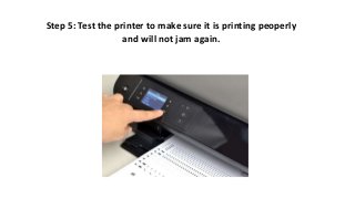 Step 5: Test the printer to make sure it is printing peoperly
and will not jam again.
 