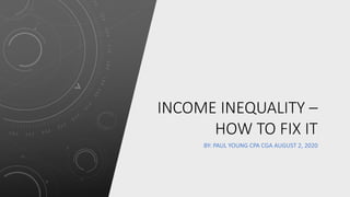 INCOME INEQUALITY –
HOW TO FIX IT
BY: PAUL YOUNG CPA CGA AUGUST 2, 2020
 