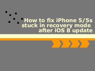 How to fix iPhone 5/5s 
stuck in recovery mode 
after iOS 8 update 
 