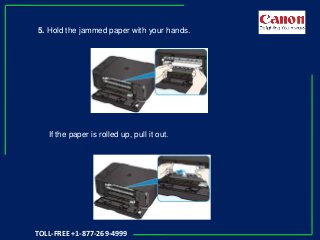 5. Hold the jammed paper with your hands.
If the paper is rolled up, pull it out.
TOLL-FREE +1-877-269-4999
 