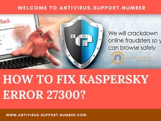 HOW TO FIX KASPERSKY
ERROR 27300?
WELCOME TO ANTIVIRUS-SUPPORT-NUMBER
WWW.ANTIVIRUS-SUPPORT-NUMBER.COM
 