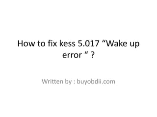 How to fix kess 5.017 “Wake up
error “ ?
Written by : buyobdii.com
 