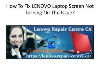How To Fix LENOVO Laptop Screen Not
Turning On The Issue?
 