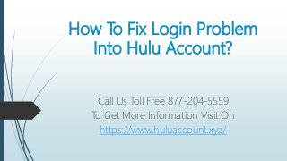 How To Fix Login Problem
Into Hulu Account?
Call Us Toll Free 877-204-5559
To Get More Information Visit On
https://www.huluaccount.xyz/
 