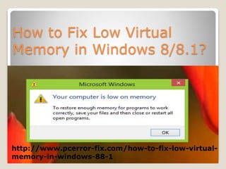 How to Fix Low Virtual
Memory in Windows 8/8.1?
http://www.pcerror-fix.com/how-to-fix-low-virtual-
memory-in-windows-88-1
 