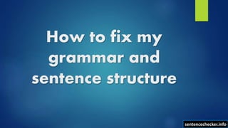 How to fix my
grammar and
sentence structure
sentencechecker.info
 