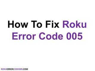 How To Fix Roku
Error Code 005
ROKUERRORCODE009.COM
 