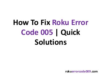 How To Fix Roku Error
Code 005 | Quick
Solutions
rokuerrorcode009.com
 