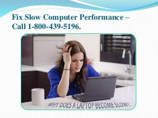Fix Slow Computer Performance –
Call 1-800-439-5196.
 