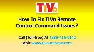 How To Fix TiVo Remote
Control Command Issues?
Call (Toll-free) At 1888-416-0142
Visit www.tivoactivate.com
 