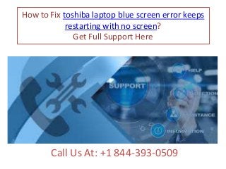How to Fix toshiba laptop blue screen error keeps
restarting with no screen?
Get Full Support Here
Call Us At: +1 844-393-0509
 