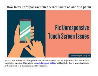 How to fix unresponsive touch screen issues on android phone
It is a commonplace for smartphones that the touch screen doesn't respond to your actions or is
completely inactive. This article by mobile repair online will highlight five reasons that cause
problems with touch screens and offer solutions.
 