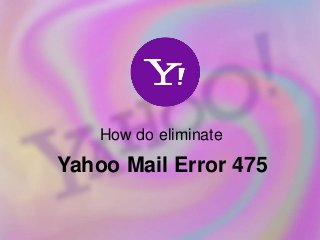 How do eliminate
Yahoo Mail Error 475
 