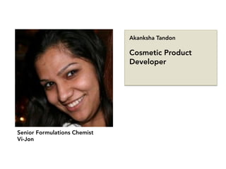 Senior Formulations Chemist
Vi-Jon
Akanksha Tandon

Cosmetic Product
Developer
 