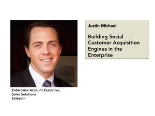 Enterprise Account Executive, 
Sales Solutions
LinkedIn
Justin Michael

Building Social
Customer Acquisition
Engines in the
Enterprise
 