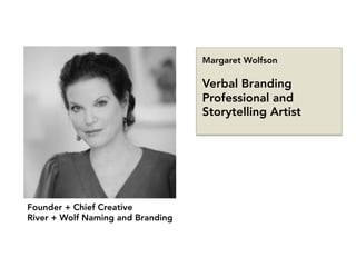 Margaret Wolfson

Verbal Branding
Professional and
Storytelling Artist
Founder + Chief Creative
River + Wolf Naming and Branding
 