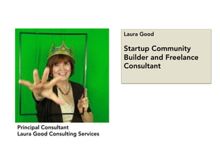 Laura Good

Startup Community
Builder and Freelance
Consultant
Principal Consultant
Laura Good Consulting Services
 
