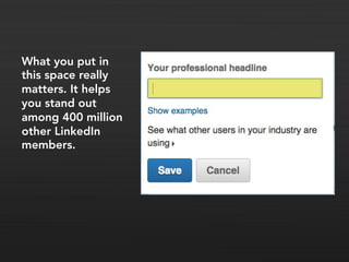 What you put in
this space really
matters. It helps
you stand out
among 400 million
other LinkedIn
members.
 