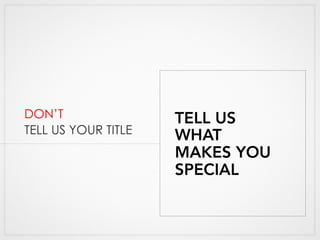 DON’T
TELL US YOUR TITLE
TELL US
WHAT
MAKES YOU
SPECIAL
 