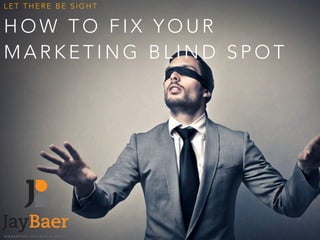 LET THERE BE SIGHT 
HOW TO FIX YOUR 
MARKETING BLIND SPOT 
 
