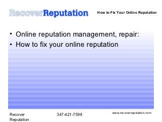 How to Fix Your Online Reputation




• Online reputation management, repair:
• How to fix your online reputation




                                     www.recoverreputation.com
Recover       347-421-7598
Reputation
 