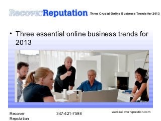 Three Crucial Online Business Trends for 2013




• Three essential online business trends for
  2013




                                           www.recoverreputation.com
Recover       347-421-7598
Reputation
 